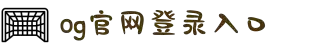 OG视讯·(中国)集团-官网